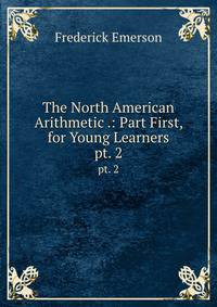 The North American Arithmetic .: Part First, for Young Learners. pt. 2