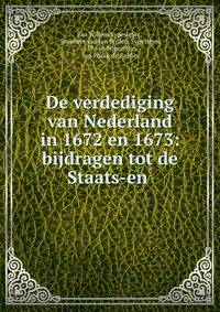 De verdediging van Nederland in 1672 en 1673: bijdragen tot de Staats-en .