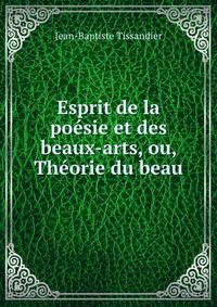 Esprit de la poesie et des beaux-arts, ou, Theorie du beau