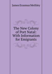 The New Colony of Port Natal: With Information for Emigrants