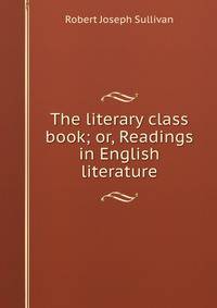 The literary class book; or, Readings in English literature