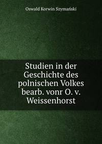 Studien in der Geschichte des polnischen Volkes bearb. vonr O. v. Weissenhorst