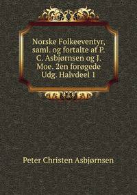 Norske Folkeeventyr, saml. og fortalte af P.C. Asbjornsen og J. Moe. 2en forogede Udg. Halvdeel 1