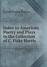 Index to American Poetry and Plays in the Collection of C. Fiske Harris