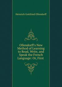 Ollendorff's New Method of Learning to Read, Write, and Speak the French Language: Or, First .