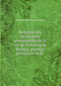 Relation des principaux evenements de la vie de Salvaing de Boisieu, premier president en la .