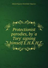 Protectionist parodies, by 'a Tory' signing himself E.H.K.H