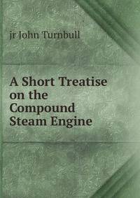 A Short Treatise on the Compound Steam Engine .