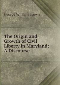 The Origin and Growth of Civil Liberty in Maryland: A Discourse