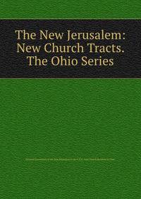 The New Jerusalem: New Church Tracts. The Ohio Series