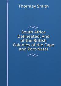 South Africa Delineated: And of the British Colonies of the Cape and Port-Natal