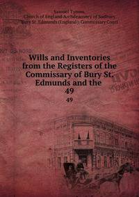 Wills and Inventories from the Registers of the Commissary of Bury St. Edmunds and the .. 49