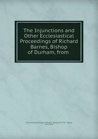 The Injunctions and Other Ecclesiastical Proceedings of Richard Barnes, Bishop of Durham, from .