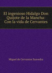 El ingenioso Hidalgo Don Quijote de la Mancha: Con la vida de Cervantes