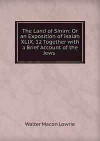 The Land of Sinim: Or an Exposition of Isaiah XLIX. 12 Together with a Brief Account of the Jews .