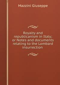 Royalty and republicanism in Italy; or Notes and documents relating to the Lombard insurrection .