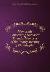 Memorials Concerning Deceased Friends: Members of the Yearly Meeting of Philadelphia.