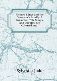 Richard Edney and the Governor's Family: A Rus-urban Tale Simple and Popular, Yet Cultured and .