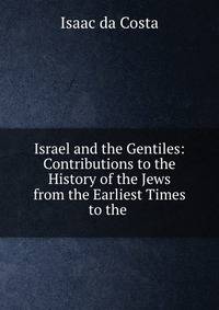 Israel and the Gentiles: Contributions to the History of the Jews from the Earliest Times to the .