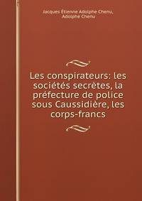 Les conspirateurs: les societes secretes, la prefecture de police sous Caussidiere, les corps-francs