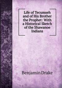 Life of Tecumseh and of His Brother the Prophet: With a Historical Sketch of the Shawanoe Indians