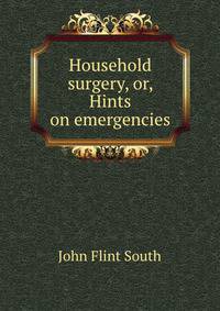 Household surgery, or, Hints on emergencies