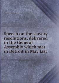 Speech on the slavery resolutions, delivered in the General Assembly which met in Detroit in May last