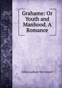 Grahame: Or Youth and Manhood. A Romance