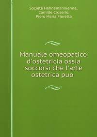 Manuale omeopatico d'ostetricia ossia soccorsi che l'arte ostetrica puo .