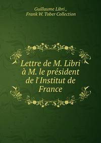Lettre de M. Libri ? M. le pr?sident de l'Institut de France