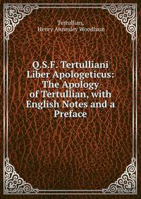 Q.S.F. Tertulliani Liber Apologeticus: The Apology of Tertullian, with English Notes and a Preface