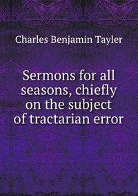 Sermons for all seasons, chiefly on the subject of tractarian error