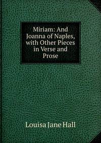 Miriam: And Joanna of Naples, with Other Pieces in Verse and Prose