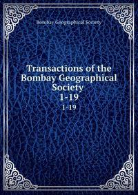 Transactions of the Bombay Geographical Society .. 1-19