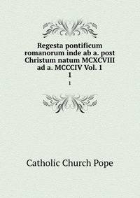Regesta pontificum romanorum inde ab a. post Christum natum MCXCVIII ad a. MCCCIV Vol. 1. 1