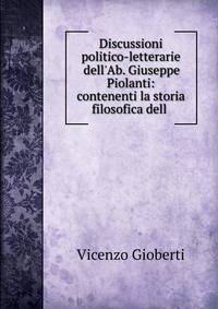 Discussioni politico-letterarie dell'Ab. Giuseppe Piolanti: contenenti la storia filosofica dell .