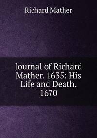 Journal of Richard Mather. 1635: His Life and Death. 1670