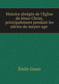 Histoire abr?g?e de l'?glise de J?sus-Christ, principalement pendant les si?cles du meyen-age .