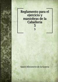 Reglamento para el ejercicio y maniobras de la Caballeria.. 3