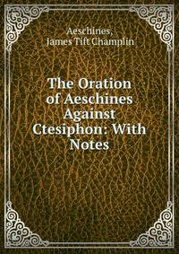 The Oration of Aeschines Against Ctesiphon: With Notes