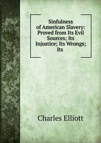 Sinfulness of American Slavery: Proved from Its Evil Sources; Its Injustice; Its Wrongs; Its .