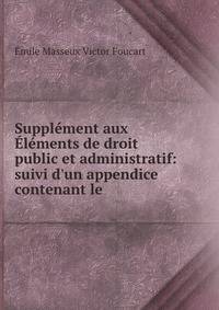Suppl?ment aux ?l?ments de droit public et administratif: suivi d'un appendice contenant le .