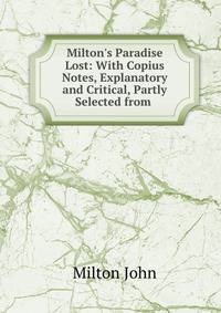 Milton's Paradise Lost: With Copius Notes, Explanatory and Critical, Partly Selected from .