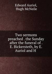 Two sermons preached . the Sunday after the funeral of . E. Bickersteth, by E. Auriol and H .