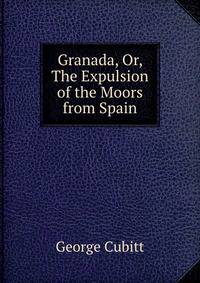 Granada, Or, The Expulsion of the Moors from Spain