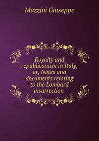 Royalty and republicanism in Italy; or, Notes and documents relating to the Lombard insurrection .
