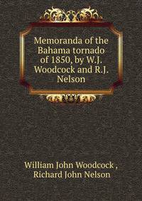 Memoranda of the Bahama tornado of 1850, by W.J. Woodcock and R.J. Nelson