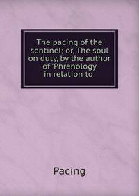 The pacing of the sentinel; or, The soul on duty, by the author of 'Phrenology in relation to .