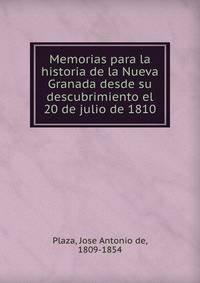 Memorias para la historia de la Nueva Granada desde su descubrimiento el 20 de julio de 1810