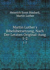 Martin Luther's Bibel?bersetzung, Nach Der Letzten Original-Ausg.